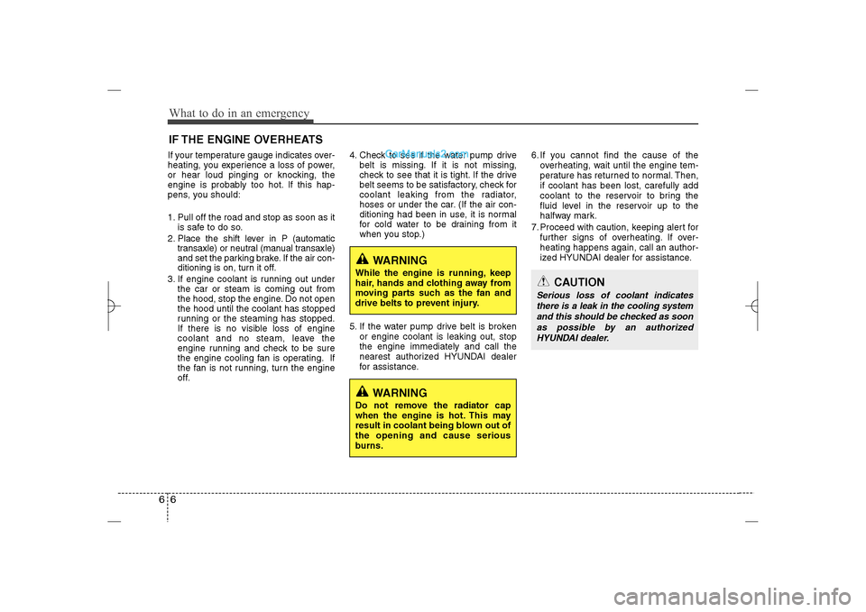 Hyundai Sonata 2013  Owners Manual What to do in an emergency6 6IF THE ENGINE OVERHEATSIf your temperature gauge indicates over-
heating, you experience a loss of power,
or hear loud pinging or knocking, the
engine is probably too hot.