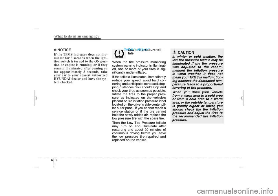 Hyundai Sonata 2013 What to do in an emergency8 6✽
✽
NOTICEIf the TPMS indicator does not illu-
minate for 3 seconds when the igni-
tion switch is turned to the ON posi-
tion or engine is running, or if they
remain i