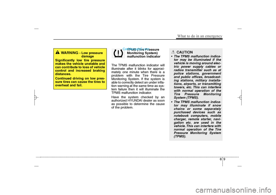 Hyundai Sonata 2013 69
What to do in an emergency
TPMS (Tire Pressure
Monitoring System)
malfunction indicator
The TPMS malfunction indicator will
illuminate after it blinks for approxi-
mately one minute when there is a