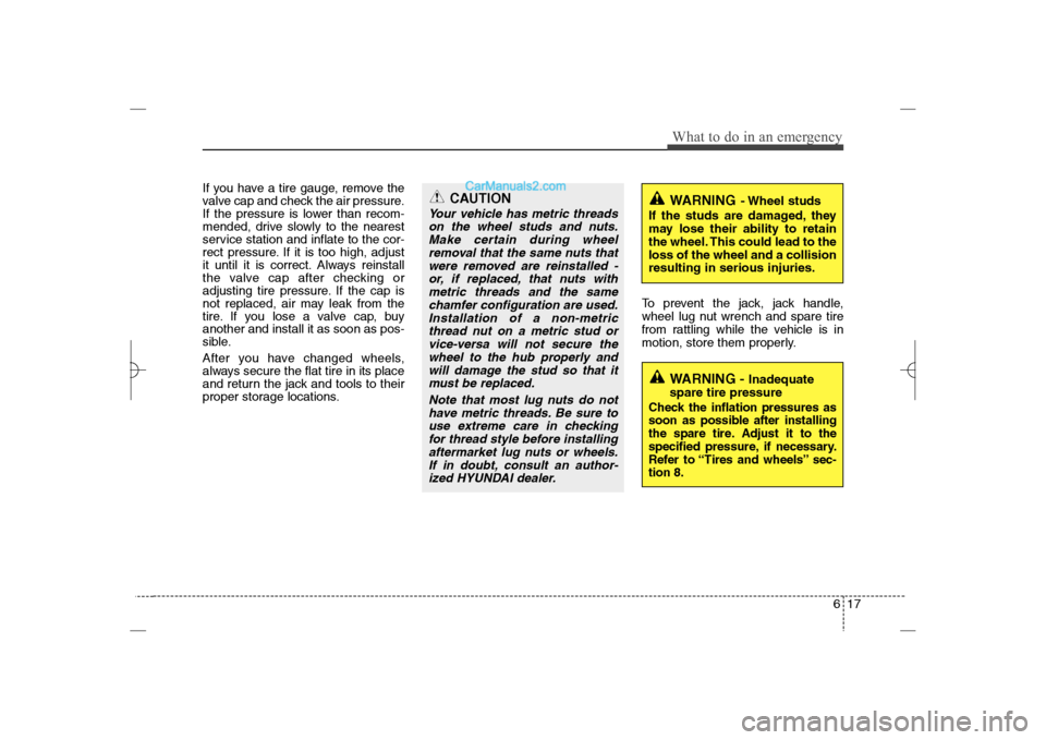 Hyundai Sonata 2013  Owners Manual 617
What to do in an emergency
If you have a tire gauge, remove the
valve cap and check the air pressure.
If the pressure is lower than recom-
mended, drive slowly to the nearest
service station and i