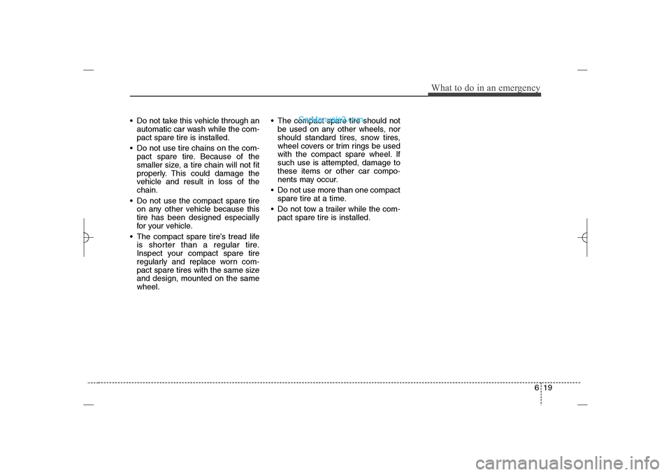 Hyundai Sonata 2013  Owners Manual 619
What to do in an emergency
 Do not take this vehicle through an
automatic car wash while the com-
pact spare tire is installed.
 Do not use tire chains on the com-
pact spare tire. Because of the
