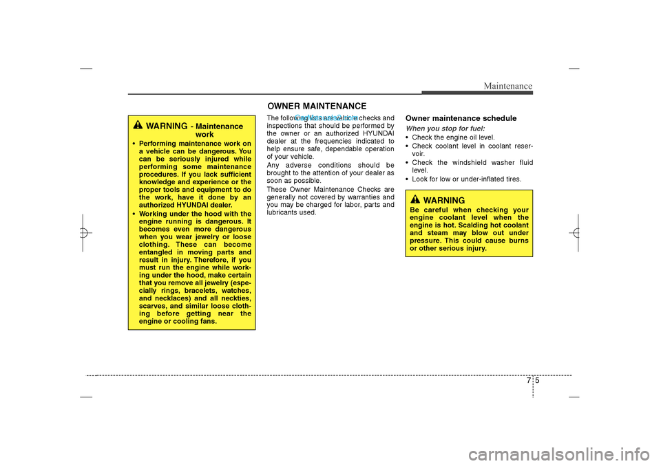 Hyundai Sonata 2013  Owners Manual 75
Maintenance
The following lists are vehicle checks and
inspections that should be performed by
the owner or an authorized HYUNDAI
dealer at the frequencies indicated to
help ensure safe, dependable