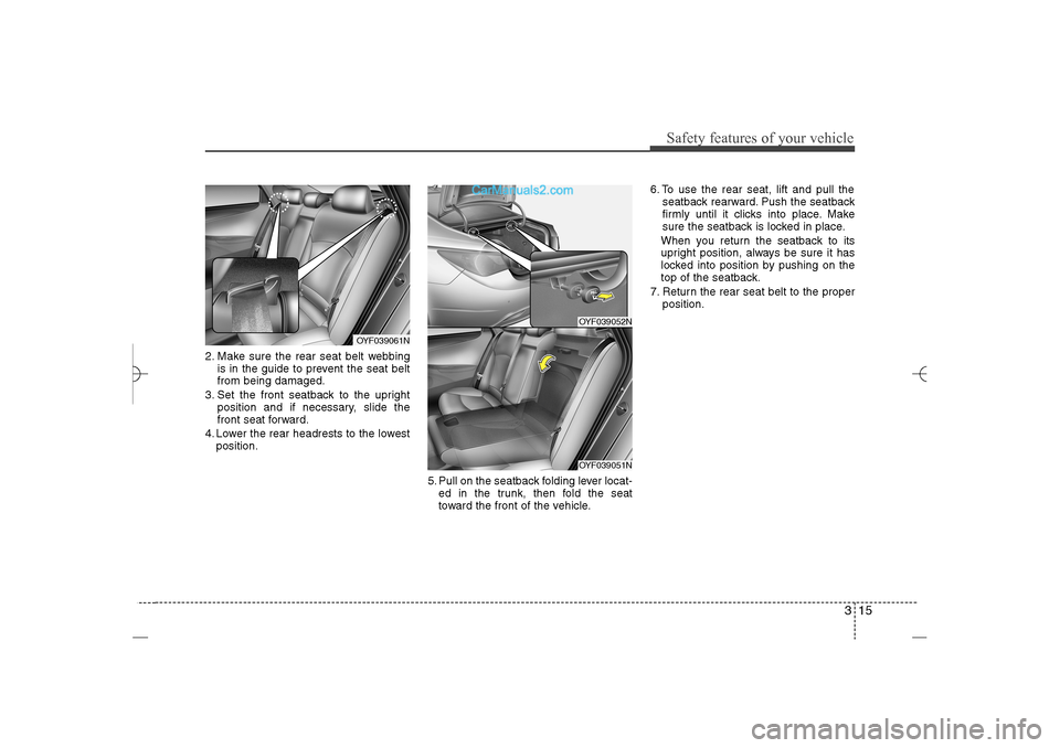 Hyundai Sonata 2013  Owners Manual 315
Safety features of your vehicle
2. Make sure the rear seat belt webbing
is in the guide to prevent the seat belt
from being damaged.
3. Set the front seatback to the upright
position and if necess