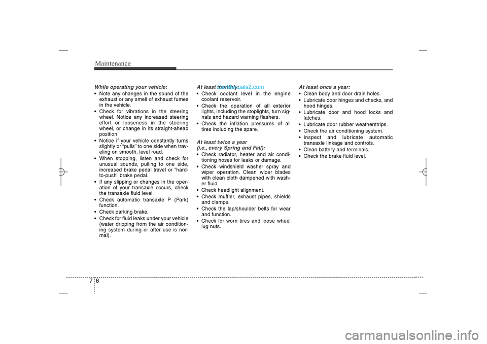 Hyundai Sonata 2013  Owners Manual Maintenance6 7While operating your vehicle: Note any changes in the sound of the
exhaust or any smell of exhaust fumes
in the vehicle.
 Check for vibrations in the steering
wheel. Notice any increas