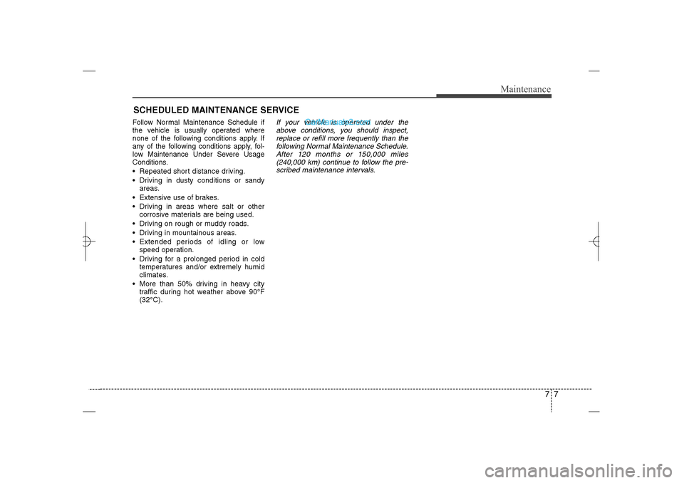 Hyundai Sonata 2013  Owners Manual 77
Maintenance
SCHEDULED MAINTENANCE SERVICE  Follow Normal Maintenance Schedule if
the vehicle is usually operated where
none of the following conditions apply. If
any of the following conditions app