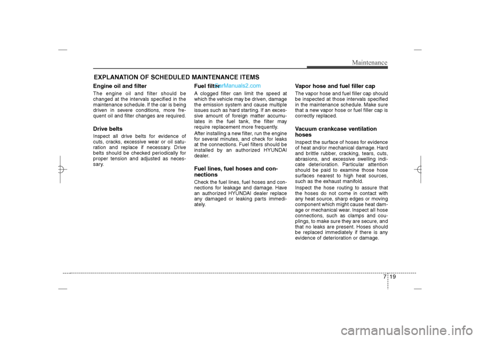 Hyundai Sonata 2013 Owners Manual 719
Maintenance
EXPLANATION OF SCHEDULED MAINTENANCE ITEMSEngine oil and filterThe engine oil and filter should be
changed at the intervals specified in the
maintenance schedule. If the car is being
d Hyundai Sonata 2013 Owners Manual 719
Maintenance
EXPLANATION OF SCHEDULED MAINTENANCE ITEMSEngine oil and filterThe engine oil and filter should be
changed at the intervals specified in the
maintenance schedule. If the car is being
d