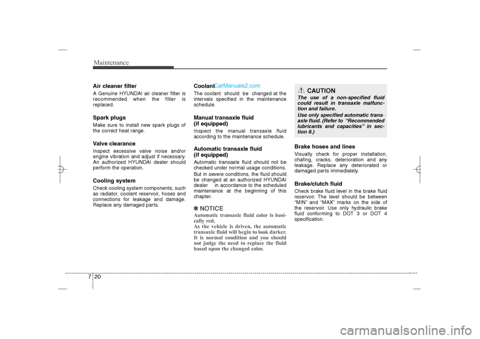 Hyundai Sonata 2013  Owners Manual Maintenance20 7Air cleaner filterA Genuine HYUNDAI air cleaner filter is
recommended when the filter is
replaced.Spark plugsMake sure to install new spark plugs of
the correct heat range.Valve clearan