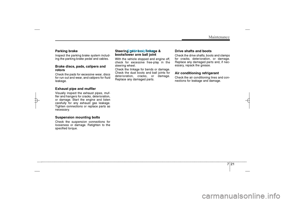 Hyundai Sonata 2013  Owners Manual 721
Maintenance
Parking brakeInspect the parking brake system includ-
ing the parking brake pedal and cables.Brake discs, pads, calipers and
rotorsCheck the pads for excessive wear, discs
for run out 