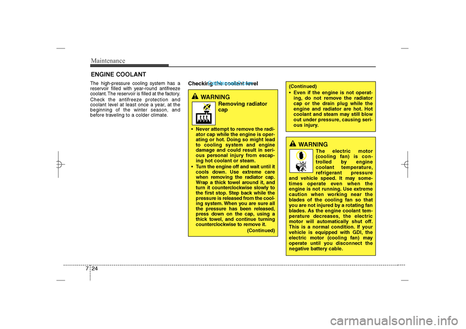 Hyundai Sonata 2013 Maintenance24 7The high-pressure cooling system has a
reservoir filled with year-round antifreeze
coolant. The reservoir is filled at the factory.
Check the antifreeze protection and
coolant level at 