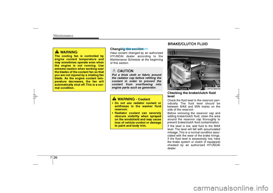 Hyundai Sonata 2013 User Guide Maintenance26 7
Changing the coolantHave coolant changed by an authorized
HYUNDAI dealer according to the
Maintenance Schedule at the beginning
of this section.
Checking the brake/clutch fluid
level  