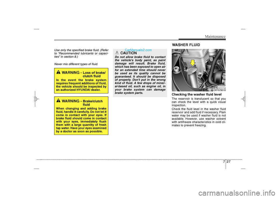 Hyundai Sonata 2013  Owners Manual 727
Maintenance
Use only the specified brake fluid. (Refer
to “Recommended lubricants or capaci-
ties” in section 8.)
Never mix different types of fluid.
Checking the washer fluid level  The reser