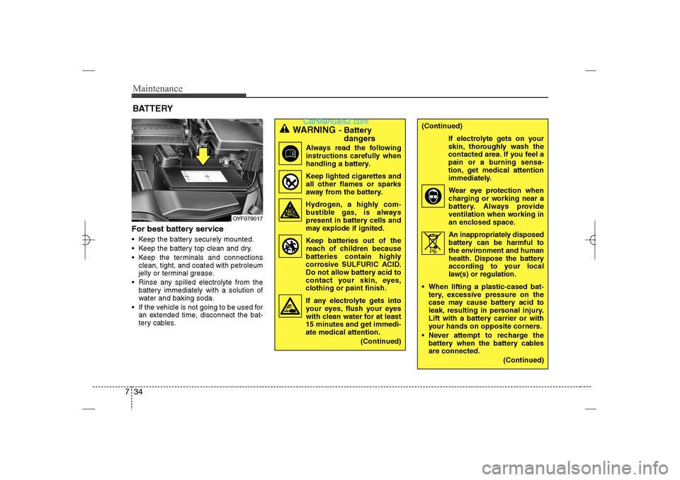 Hyundai Sonata 2013  Owners Manual Maintenance34 7For best battery service Keep the battery securely mounted.
 Keep the battery top clean and dry.
 Keep the terminals and connections
clean, tight, and coated with petroleum
jelly or 