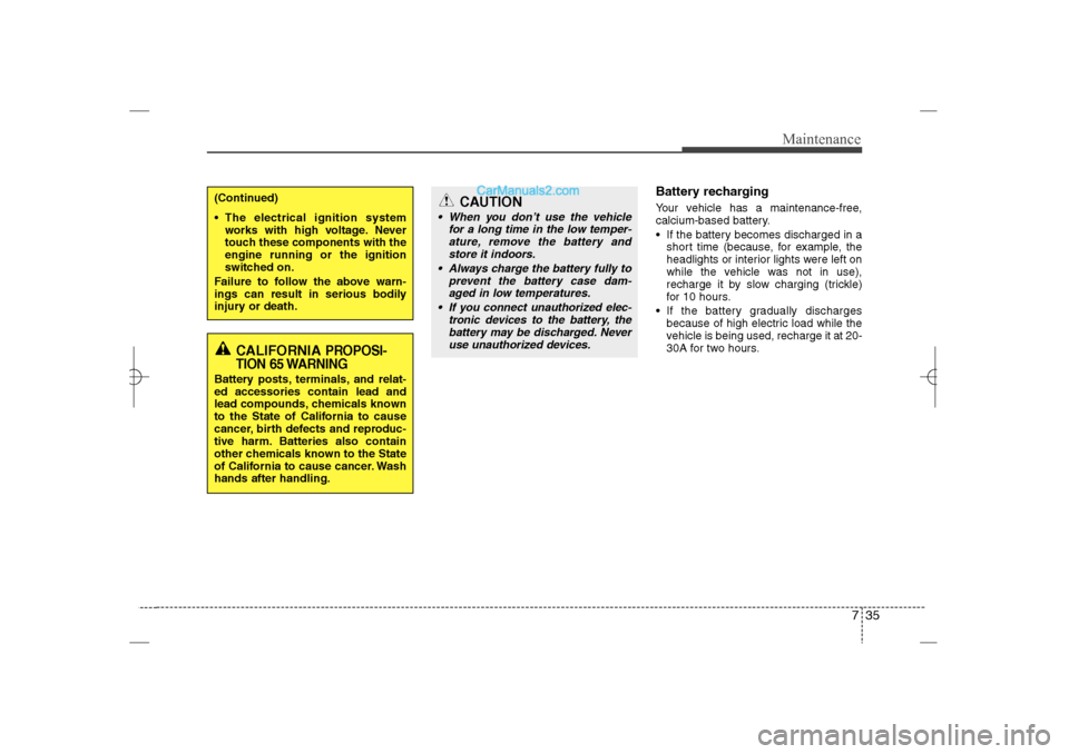 Hyundai Sonata 2013 735
Maintenance
Battery recharging  Your vehicle has a maintenance-free,
calcium-based battery.
 If the battery becomes discharged in a
short time (because, for example, the
headlights or interior li