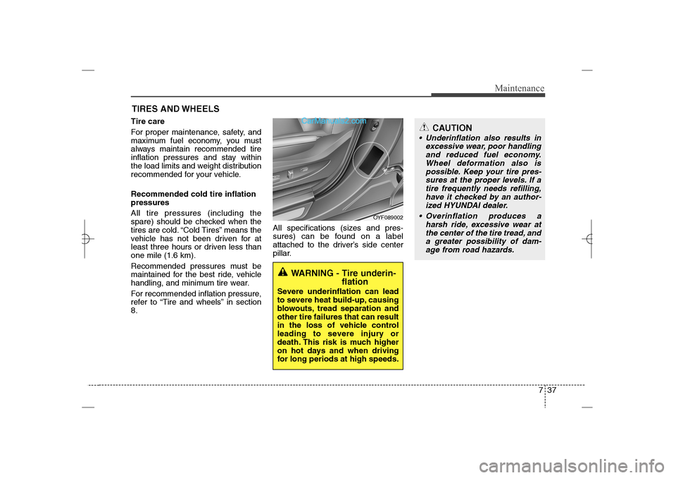 Hyundai Sonata 2013  Owners Manual 737
Maintenance
CAUTION
 Underinflation also results in
excessive wear, poor handling
and reduced fuel economy.
Wheel deformation also is
possible. Keep your tire pres-
sures at the proper levels. If