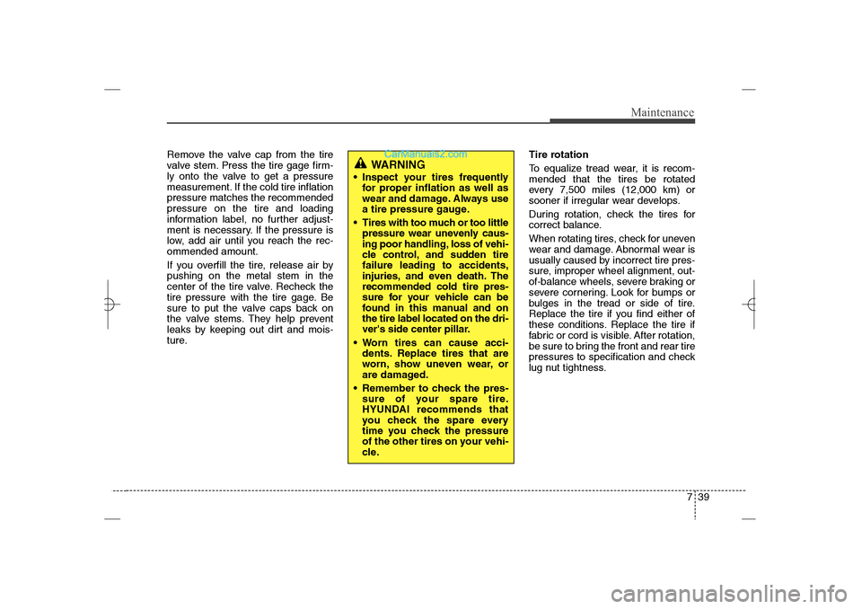 Hyundai Sonata 2013  Owners Manual 739
Maintenance
Remove the valve cap from the tire
valve stem. Press the tire gage firm-
ly onto the valve to get a pressure
measurement. If the cold tire inflation
pressure matches the recommended
pr