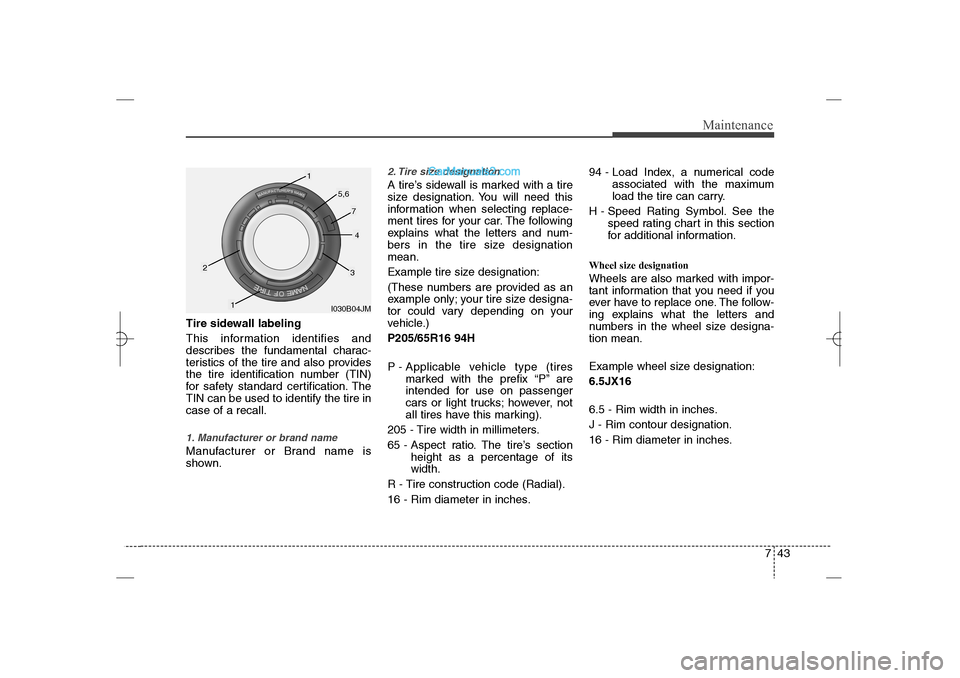 Hyundai Sonata 2013  Owners Manual 743
Maintenance
Tire sidewall labeling
This information identifies and
describes the fundamental charac-
teristics of the tire and also provides
the tire identification number (TIN)
for safety standar