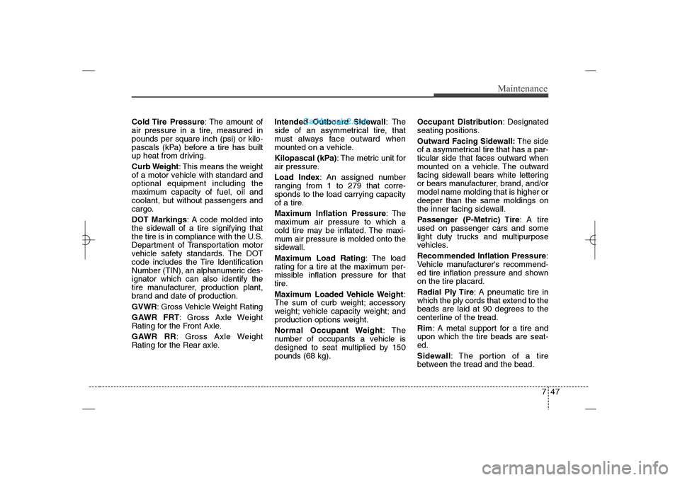 Hyundai Sonata 2013 747
Maintenance
Cold Tire  Pressure: The amount of
air pressure in a tire, measured in
pounds per square inch (psi) or kilo-
pascals (kPa) before a tire has built
up heat from driving.
Curb Weight: Th