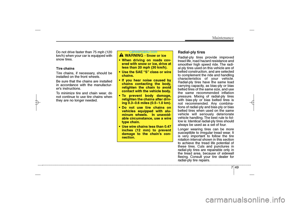 Hyundai Sonata 2013 Manual PDF 749
Maintenance
Do not drive faster than 75 mph (120
km/h) when your car is equipped with
snow tires.
Tire chains
Tire chains, if necessary, should be
installed on the front wheels.
Be sure that the c