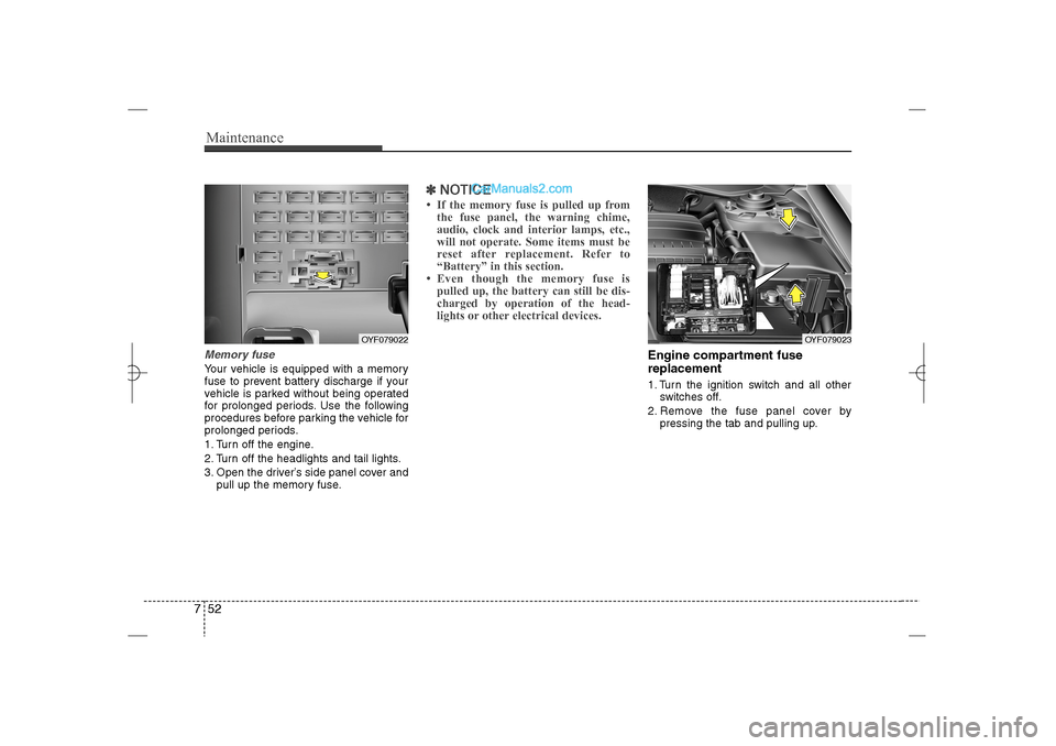 Hyundai Sonata 2013  Owners Manual Maintenance52 7Memory fuseYour vehicle is equipped with a memory
fuse to prevent battery discharge if your
vehicle is parked without being operated
for prolonged periods. Use the following
procedures 