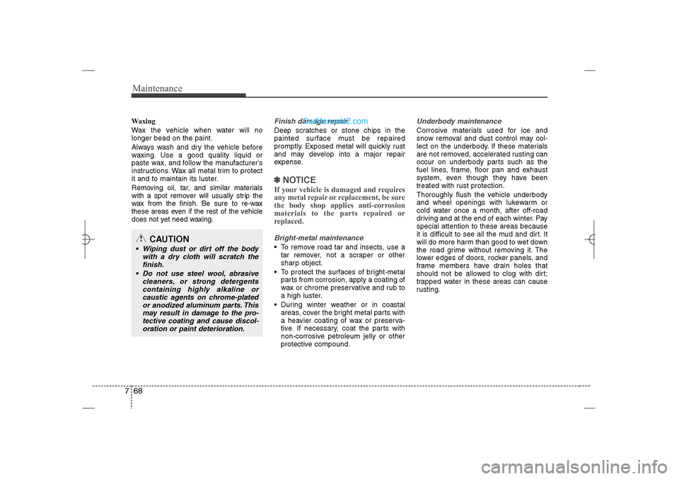 Hyundai Sonata 2013 Manual PDF Maintenance68 7Waxing
Wax the vehicle when water will no
longer bead on the paint.
Always wash and dry the vehicle before
waxing. Use a good quality liquid or
paste wax, and follow the manufacturer’