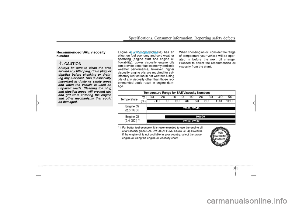 Hyundai Sonata 2013  Owners Manual 85
Specifications, Consumer information, Reporting safety defects
Recommended SAE viscosity
number   
Engine oil viscosity (thickness) has an
effect on fuel economy and cold weather
operating (engine 