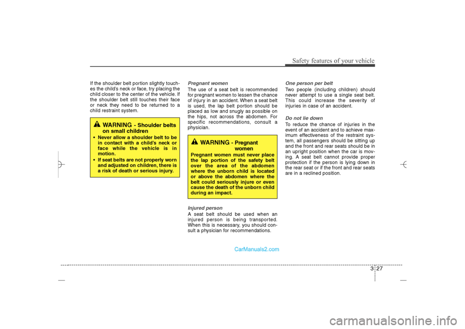 Hyundai Sonata 2013  Owners Manual 327
Safety features of your vehicle
If the shoulder belt portion slightly touch-
es the child’s neck or face, try placing the
child closer to the center of the vehicle. If
the shoulder belt still to