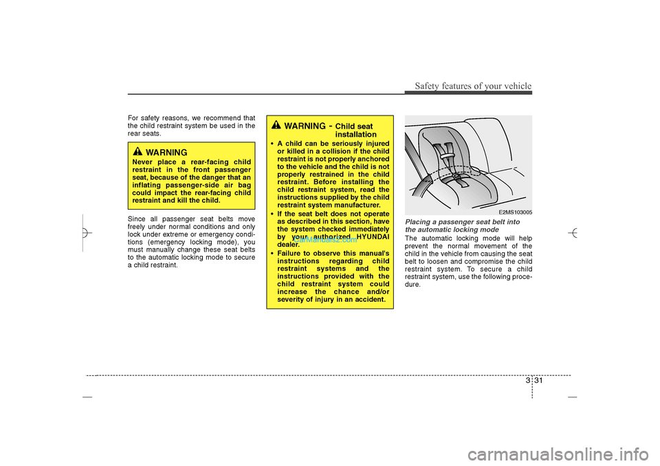 Hyundai Sonata 2013 Owners Guide 331
Safety features of your vehicle
For safety reasons, we recommend that
the child restraint system be used in the
rear seats.
Since all passenger seat belts move
freely under normal conditions and o