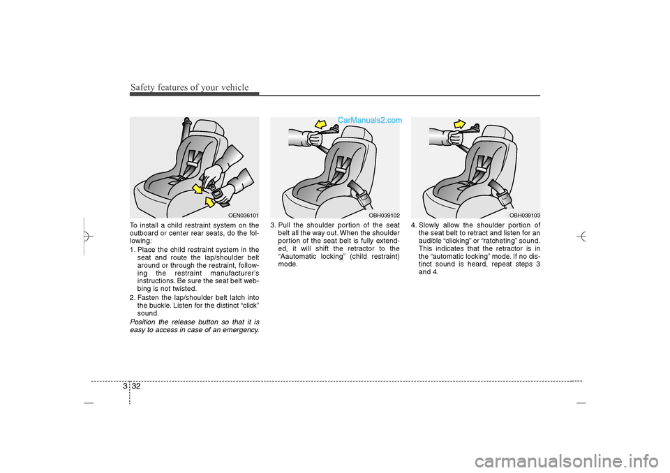 Hyundai Sonata 2013 Safety features of your vehicle32 3To install a child restraint system on the
outboard or center rear seats, do the fol-
lowing:
1. Place the child restraint system in the
seat and route the lap/shoul