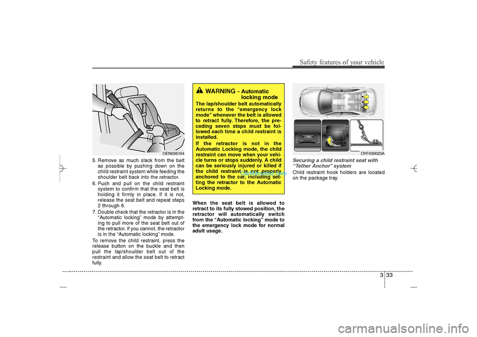 Hyundai Sonata 2013 Owners Guide 333
Safety features of your vehicle
5. Remove as much slack from the belt
as possible by pushing down on the
child restraint system while feeding the
shoulder belt back into the retractor.
6. Push and