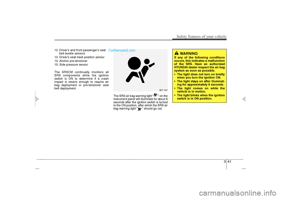 Hyundai Sonata 2013 341
Safety features of your vehicle
12. Driver’s and front passenger’s seat
belt buckle sensors
13. Driver’s seat track position sensor
14. Anchor pre-tensioner
15. Side pressure sensor
The SRSC