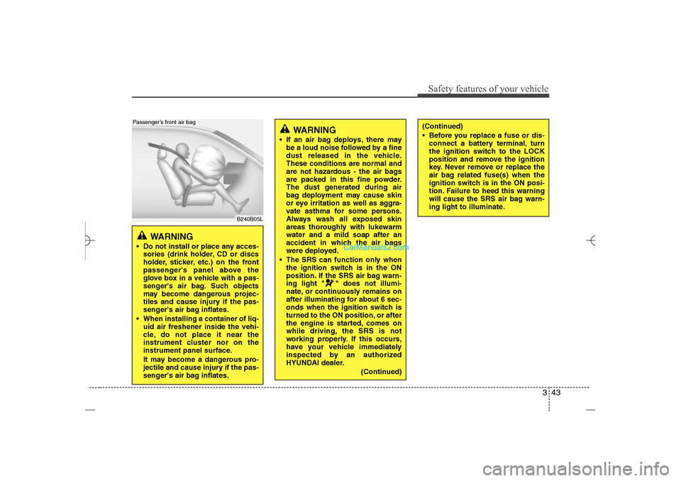 Hyundai Sonata 2013 Repair Manual 343
Safety features of your vehicle
WARNING 
 Do not install or place any acces-
sories (drink holder, CD or discs
holder, sticker, etc.) on the front
passengers panel above the
glove box in a vehic