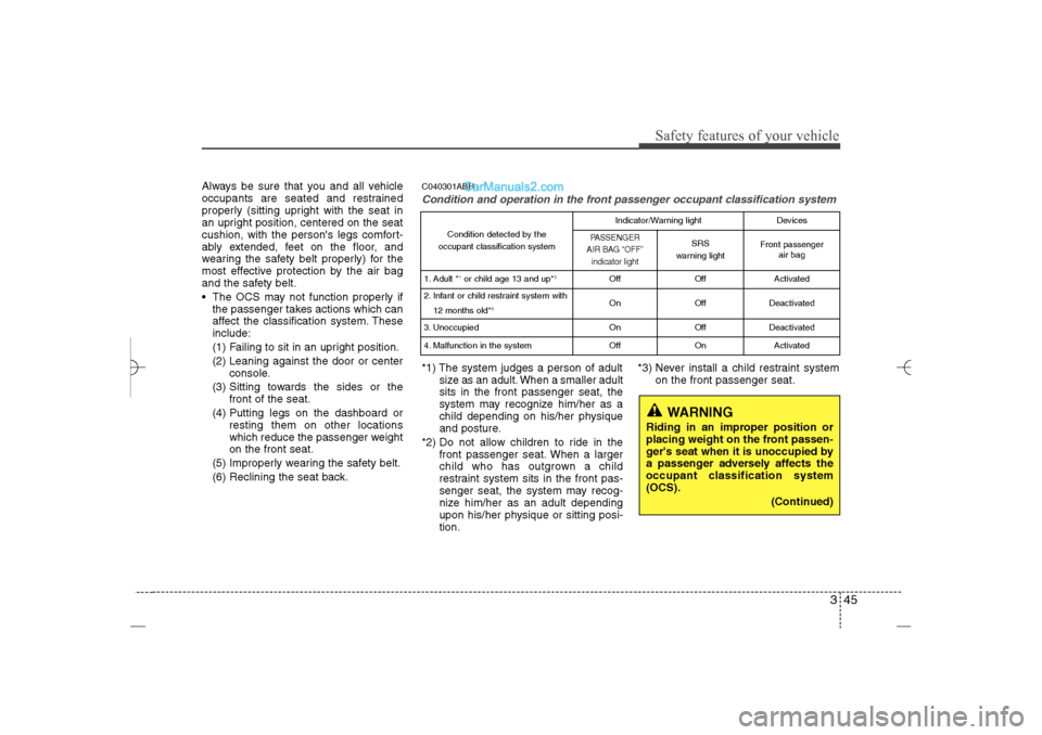 Hyundai Sonata 2013 Service Manual 345
Safety features of your vehicle
Always be sure that you and all vehicle
occupants are seated and restrained
properly (sitting upright with the seat in
an upright position, centered on the seat
cus