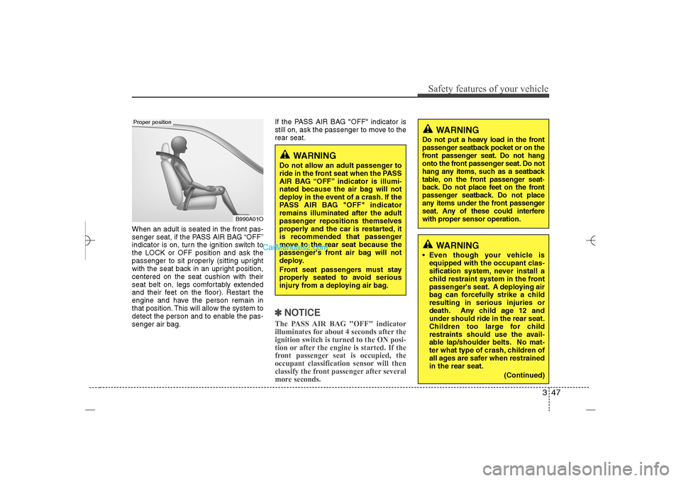 Hyundai Sonata 2013  Owners Manual 347
Safety features of your vehicle
When an adult is seated in the front pas-
senger seat, if the PASS AIR BAG “OFF”
indicator is on, turn the ignition switch to
the LOCK or OFF position and ask t