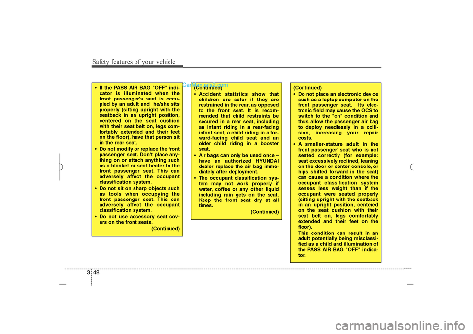 Hyundai Sonata 2013 Repair Manual Safety features of your vehicle48 3
(Continued)
 Do not place an electronic device
such as a laptop computer on the
front passenger seat. Its elec-
tronic field may cause the OCS to
switch to the "on
