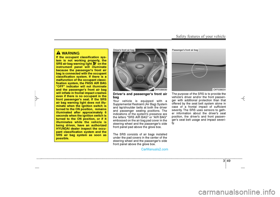 Hyundai Sonata 2013 Service Manual 349
Safety features of your vehicle
Drivers and passengers front air
bagYour vehicle is equipped with a
Supplemental Restraint (Air Bag) System
and lap/shoulder belts at both the driver
and passenge