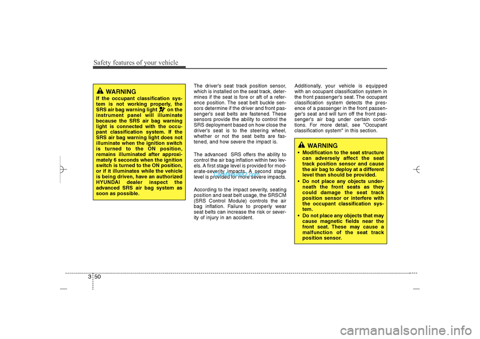 Hyundai Sonata 2013 Service Manual Safety features of your vehicle50 3
The drivers seat track position sensor,
which is installed on the seat track, deter-
mines if the seat is fore or aft of a refer-
ence position. The seat belt buck