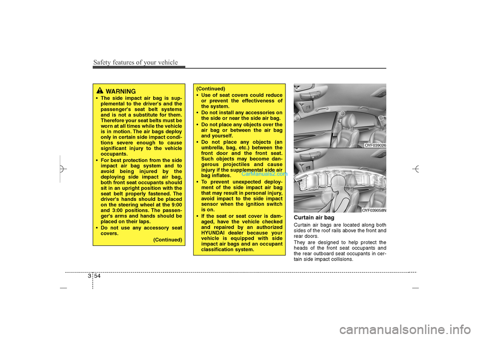 Hyundai Sonata 2013 Service Manual Safety features of your vehicle54 3
Curtain air bagCurtain air bags are located along both
sides of the roof rails above the front and
rear doors.
They are designed to help protect the
heads of the fr