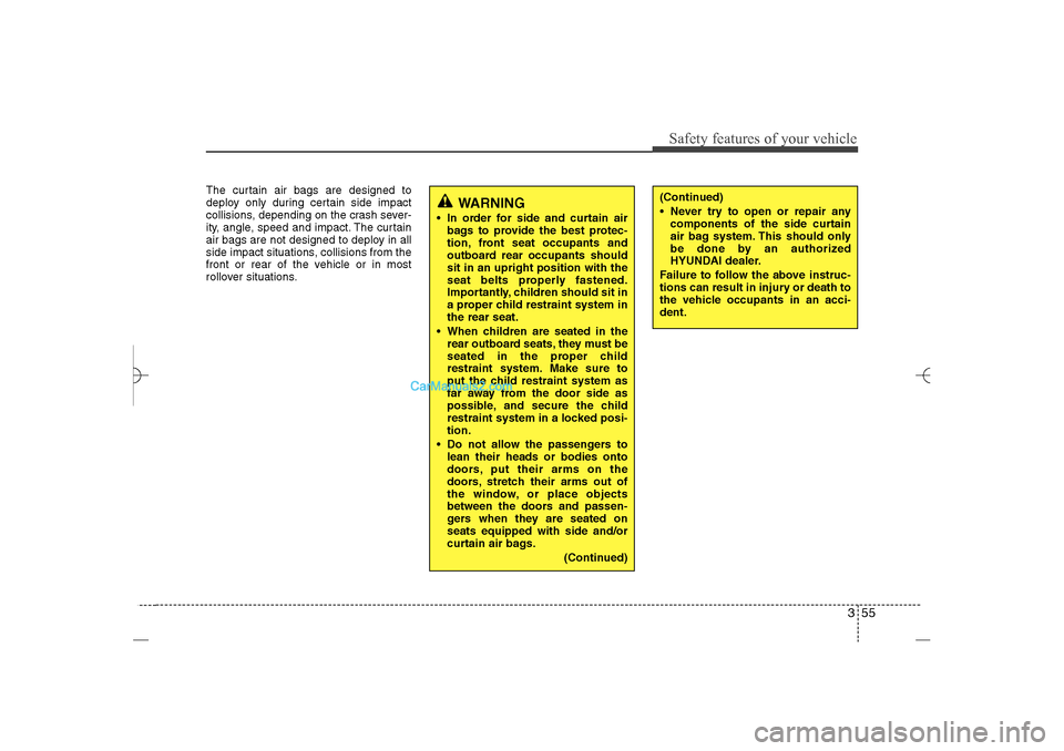 Hyundai Sonata 2013 Service Manual 355
Safety features of your vehicle
The curtain air bags are designed to
deploy only during certain side impact
collisions, depending on the crash sever-
ity, angle, speed and impact. The curtain
air 