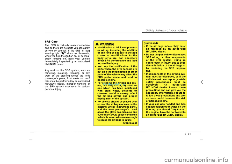 Hyundai Sonata 2013  Owners Manual 361
Safety features of your vehicle
SRS CareThe SRS is virtually maintenance-free
and so there are no parts you can safely
service by yourself. If the SRS air bag
warning light " " does not illuminate