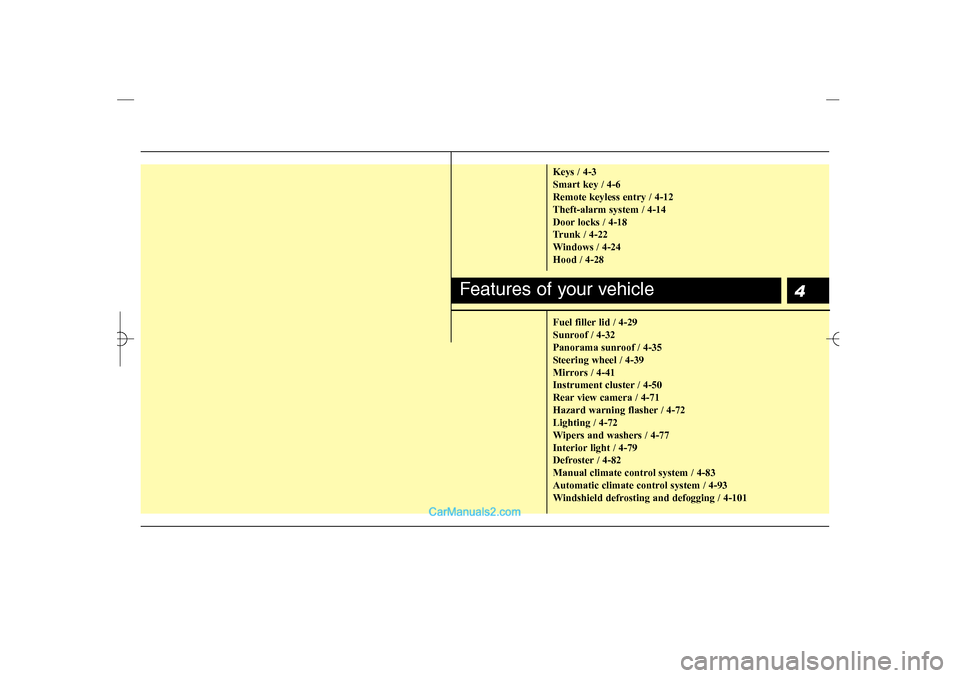 Hyundai Sonata 2013  Owners Manual 4
Keys / 4-3
Smart key / 4-6
Remote keyless entry / 4-12
Theft-alarm system / 4-14
Door locks / 4-18
Trunk / 4-22
Windows / 4-24
Hood / 4-28
Fuel filler lid / 4-29
Sunroof / 4-32
Panorama sunroof / 4-
