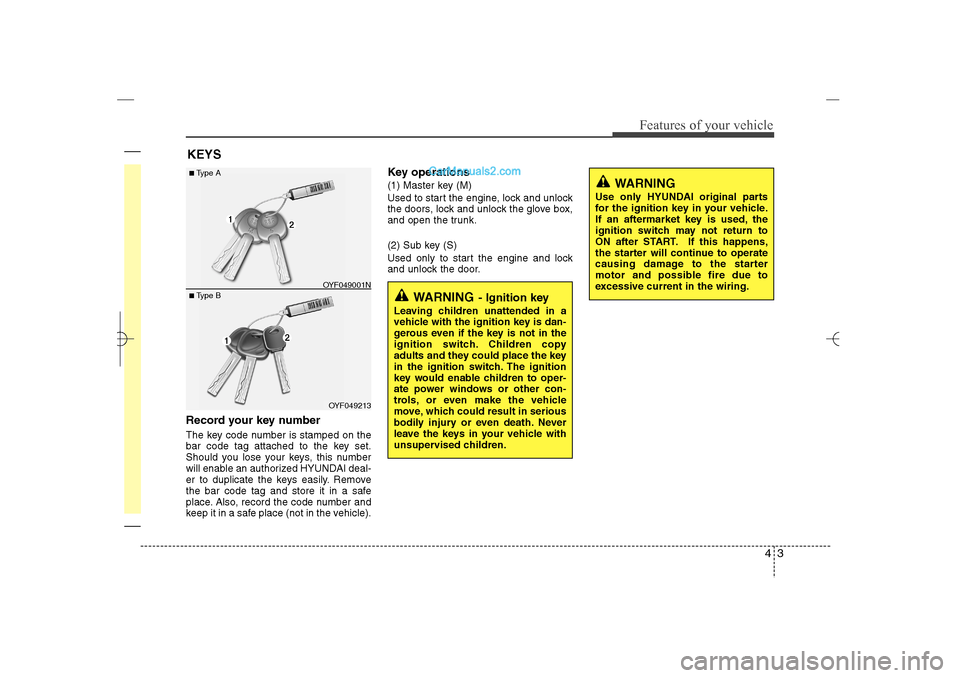 Hyundai Sonata 2013  Owners Manual 43
Features of your vehicle
Record your key numberThe key code number is stamped on the
bar code tag attached to the key set.
Should you lose your keys, this number
will enable an authorized HYUNDAI d