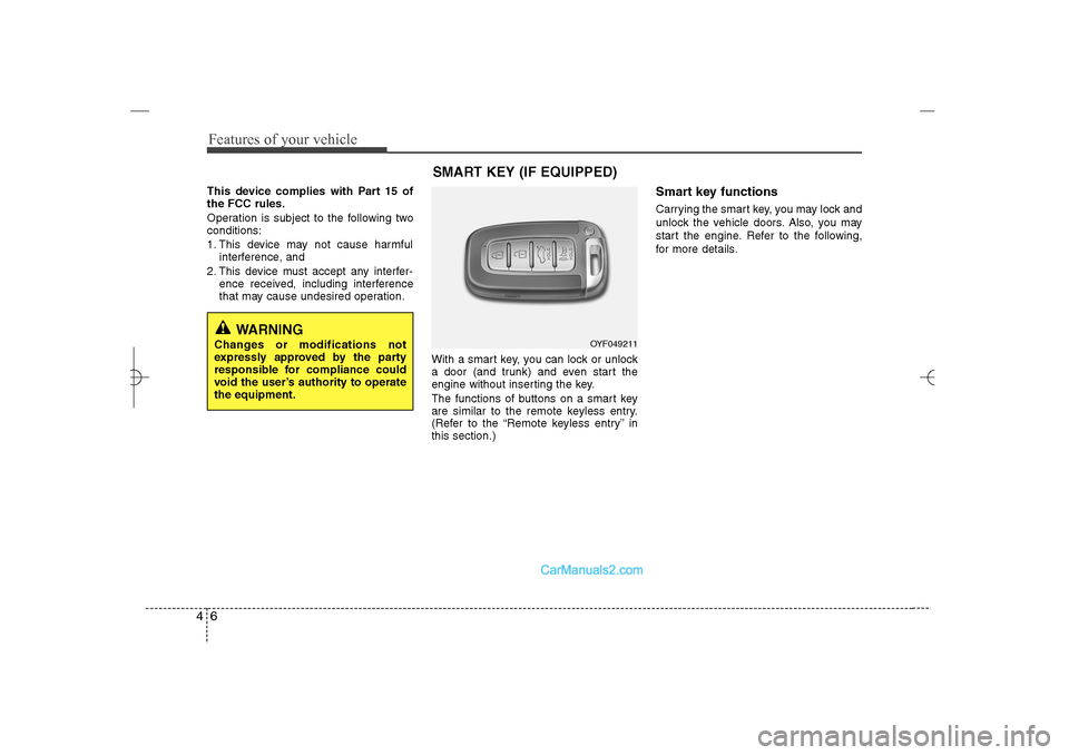 Hyundai Sonata 2013  Owners Manual Features of your vehicle6 4This device complies with Part 15 of
the FCC rules.
Operation is subject to the following two
conditions:
1. This device may not cause harmful
interference, and 
2. This dev