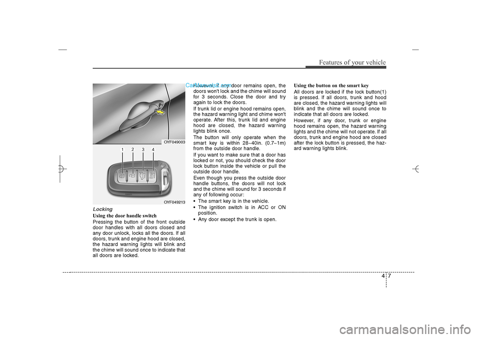 Hyundai Sonata 2013 Owners Manual 47
Features of your vehicle
LockingUsing the door handle switch
Pressing the button of the front outside
door handles with all doors closed and
any door unlock, locks all the doors. If all
doors, trun Hyundai Sonata 2013 Owners Manual 47
Features of your vehicle
LockingUsing the door handle switch
Pressing the button of the front outside
door handles with all doors closed and
any door unlock, locks all the doors. If all
doors, trun
