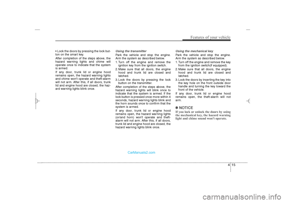 Hyundai Sonata 2013 Owners Guide 415
Features of your vehicle
 Lock the doors by pressing the lock but-
ton on the smart key.
After completion of the steps above, the
hazard warning lights and chime will
operate once to indicate tha