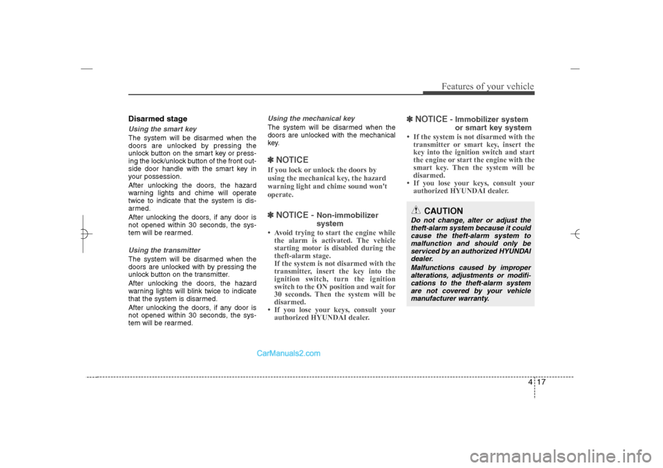 Hyundai Sonata 2013  Owners Manual 417
Features of your vehicle
Disarmed stageUsing the smart keyThe system will be disarmed when the
doors are unlocked by pressing the
unlock button on the smart key or press-
ing the lock/unlock butto