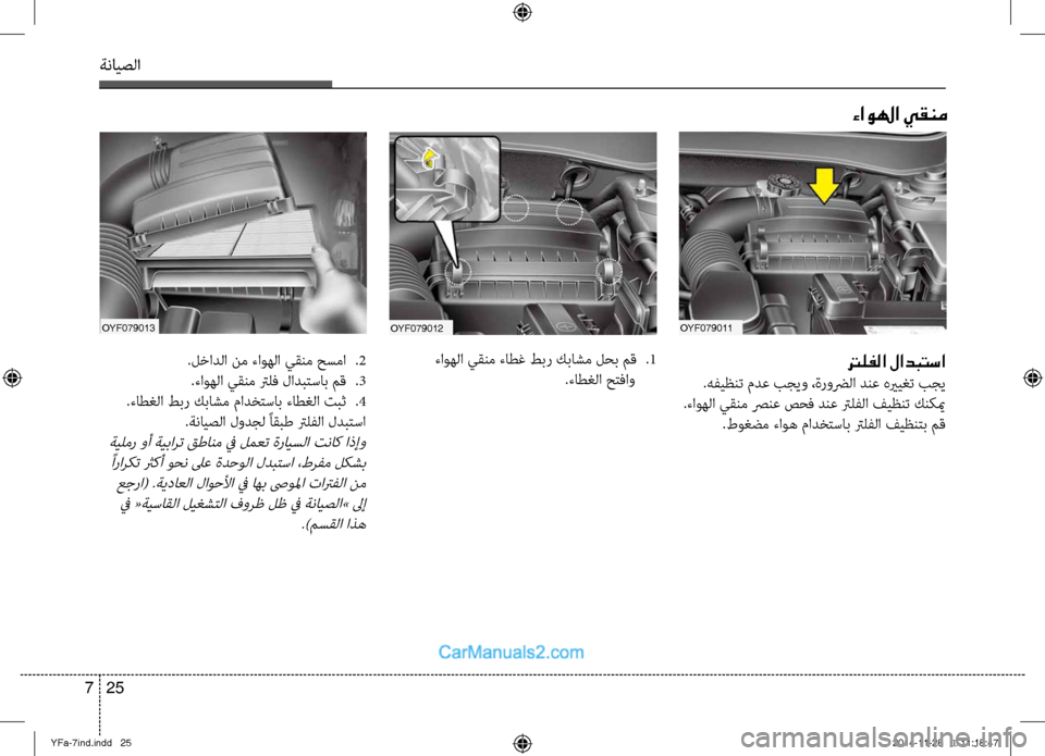 Hyundai Sonata 2013 دليل المالك ةنايصلا
25
7
OYF079011
ءاولها يقنم
OYF079012
ترلفلا لادبتسا
.هفيظنت مدع بجيو ،ةروضرلا دنع هيريغت بجي
.ءاوهلا يقنم صرنع Hyundai Sonata 2013 دليل المالك ةنايصلا
25
7
OYF079011
ءاولها يقنم
OYF079012
ترلفلا لادبتسا
.هفيظنت مدع بجيو ،ةروضرلا دنع هيريغت بجي
.ءاوهلا يقنم صرنع