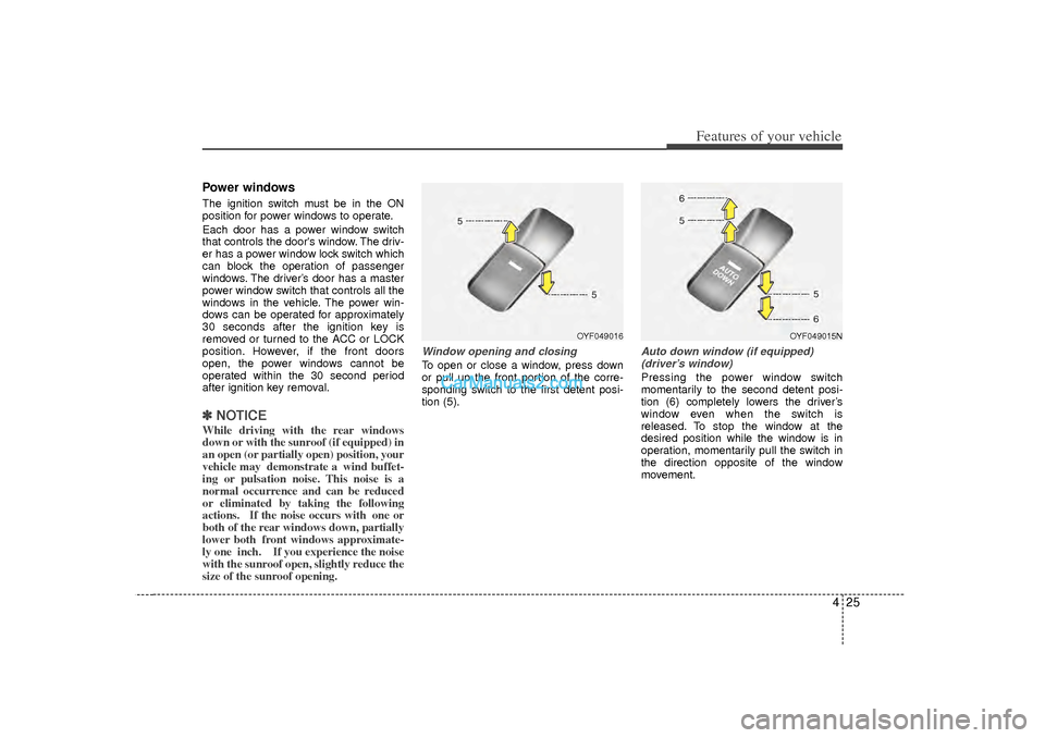 Hyundai Sonata 425
Features of your vehicle
Power windowsThe ignition switch must be in the ON
position for power windows to operate.
Each door has a power window switch
that controls the doors window. The driv-
er