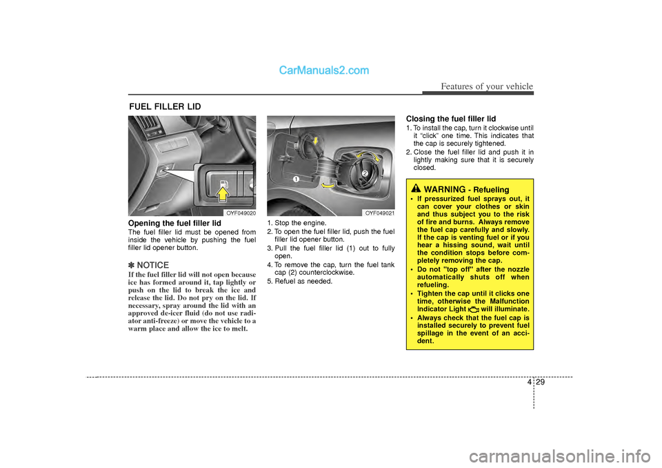 Hyundai Sonata 2012 Owners Manual 429
Features of your vehicle
Opening the fuel filler lidThe fuel filler lid must be opened from
inside the vehicle by pushing the fuel
filler lid opener button.✽ ✽NOTICEIf the fuel filler lid will Hyundai Sonata 2012 Owners Manual 429
Features of your vehicle
Opening the fuel filler lidThe fuel filler lid must be opened from
inside the vehicle by pushing the fuel
filler lid opener button.✽ ✽NOTICEIf the fuel filler lid will