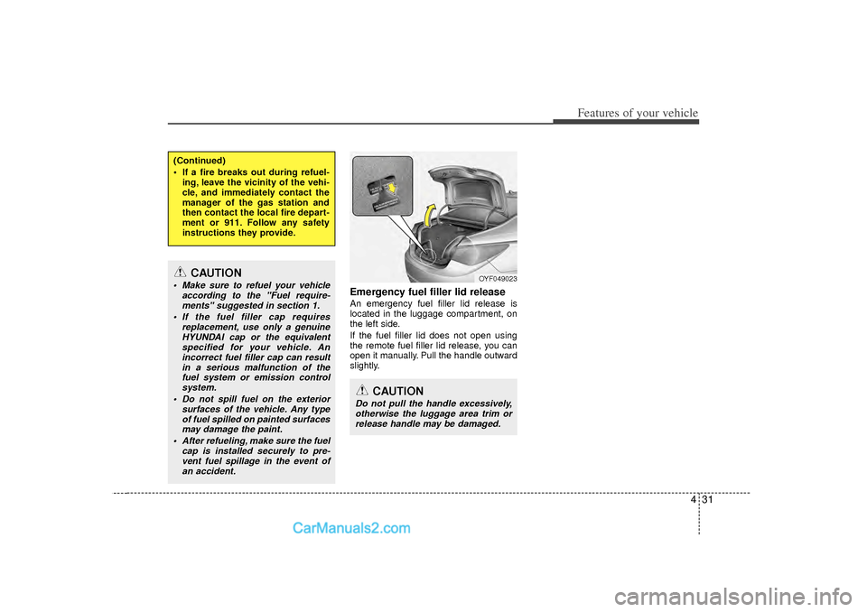 Hyundai Sonata 2012 Owners Manual 431
Features of your vehicle
Emergency fuel filler lid releaseAn emergency fuel filler lid release is
located in the luggage compartment, on
the left side.
If the fuel filler lid does not open using
t Hyundai Sonata 2012 Owners Manual 431
Features of your vehicle
Emergency fuel filler lid releaseAn emergency fuel filler lid release is
located in the luggage compartment, on
the left side.
If the fuel filler lid does not open using
t