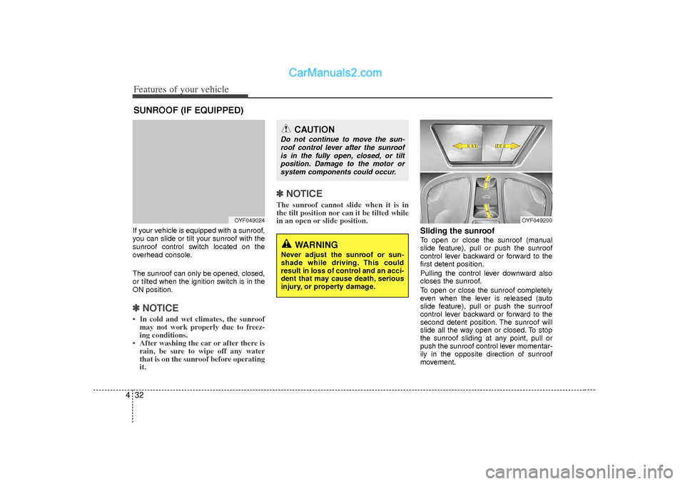 Hyundai Sonata Features of your vehicle32
4If your vehicle is equipped with a sunroof,
you can slide or tilt your sunroof with the
sunroof control switch located on the
overhead console.
The sunroof can only be open